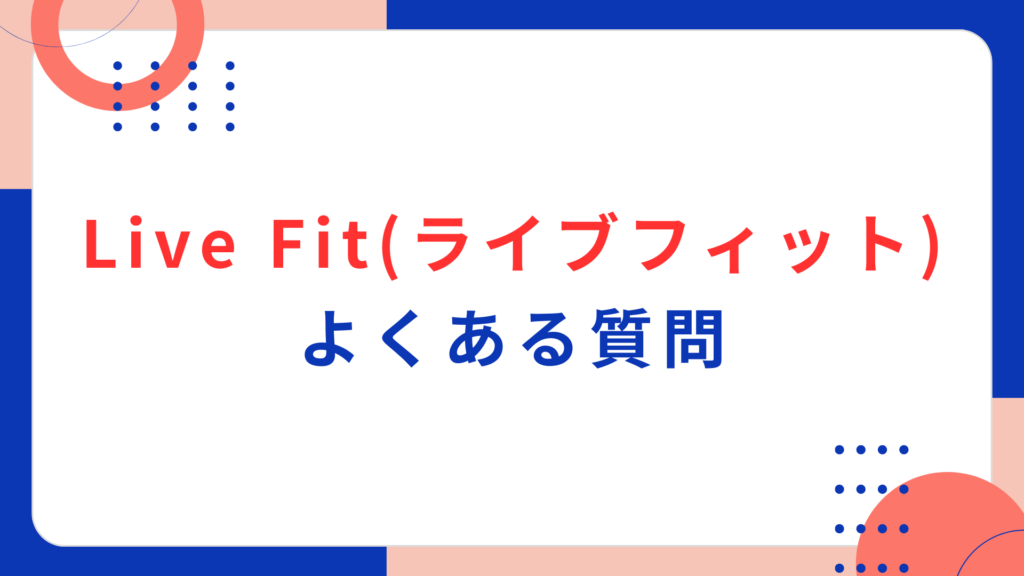 Live Fit（ライブフィット）のよくある質問